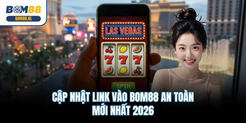 Cập nhật link vào BOM88 an toàn mới nhất 2026