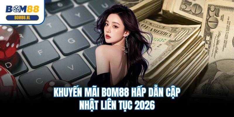 Khuyến mãi BOM88 hấp dẫn cập nhật liên tục 2026