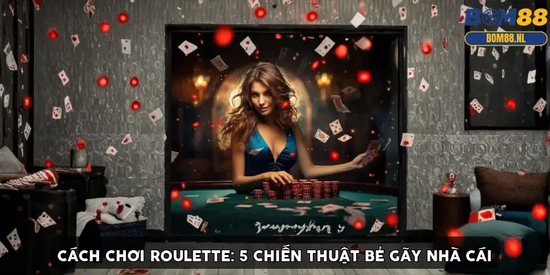 Cách chơi Roulette: 5 Chiến thuật bẻ gãy nhà cái