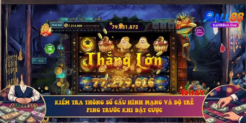 Kiểm tra thông số cấu hình mạng và độ trễ ping trước khi đặt cược