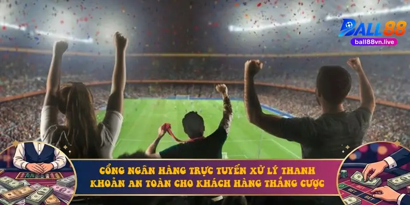 Cổng ngân hàng trực tuyến xử lý thanh khoản an toàn cho khách hàng thắng cược