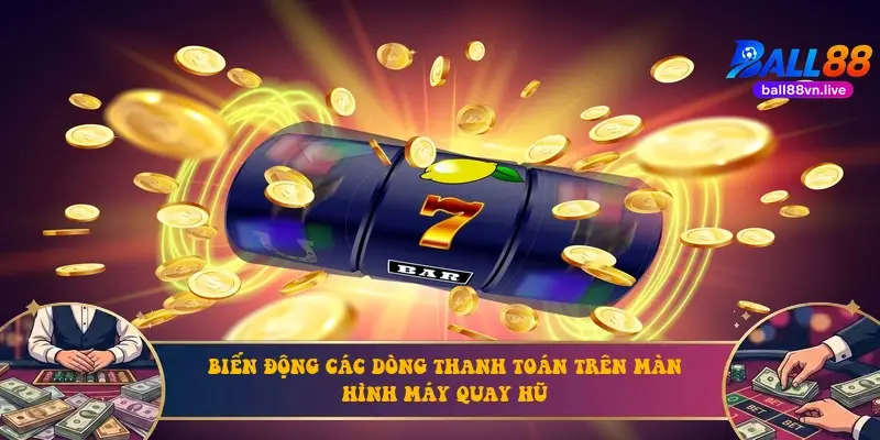 Biến động các dòng thanh toán trên màn hình máy quay hũ